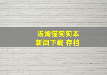 汤姆猫狗狗本新闻下载 存档